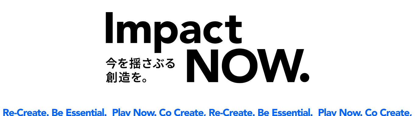 Impact NOW. 今を揺さぶる創造を。